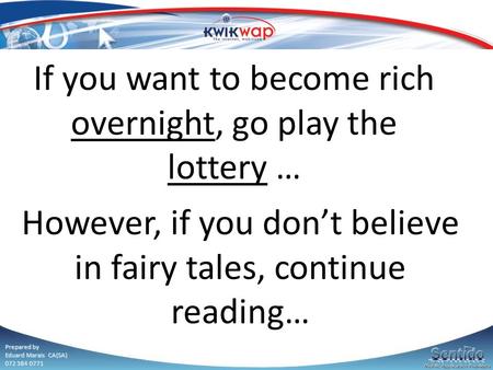 Prepared by Eduard Marais CA(SA) 072 384 0771 If you want to become rich overnight, go play the lottery … However, if you don’t believe in fairy tales,