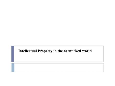 Intellectual Property in the networked world. Overview  Copyright and copyleft  Patents  Licensing  Open Source Software.
