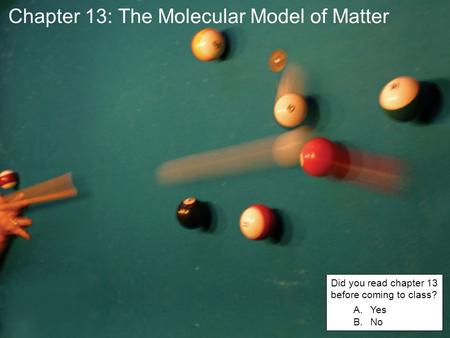 Chapter 13: The Molecular Model of Matter Did you read chapter 13 before coming to class? A.Yes B.No.