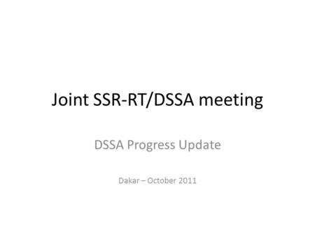 Joint SSR-RT/DSSA meeting DSSA Progress Update Dakar – October 2011.