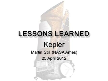 Kepler Martin Still (NASA Ames) 25 April 2012. Portals to the Universe: Lessons Learned Meeting - Apr 25, STScI - Martin Still mission duration3.5.