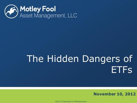 The Hidden Dangers of ETFs November 10, 2012 - Not For Duplication Or Redistribution -