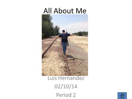 All About Me Luis Hernandez 02/10/14 Period 2. Main Menu Hey guys this is Luis Hernandez. This project will be all about my life. It will take you to.