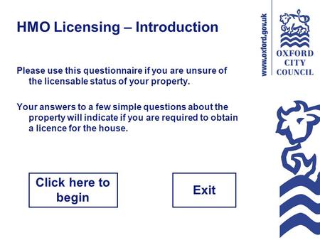 HMO Licensing – Introduction Please use this questionnaire if you are unsure of the licensable status of your property. Your answers to a few simple questions.
