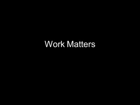 Work Matters. 8,760 hours in a year Sleep = 2,555 This leaves 6,205 waking hours Average worker in US spends 2,020 of these hours working.