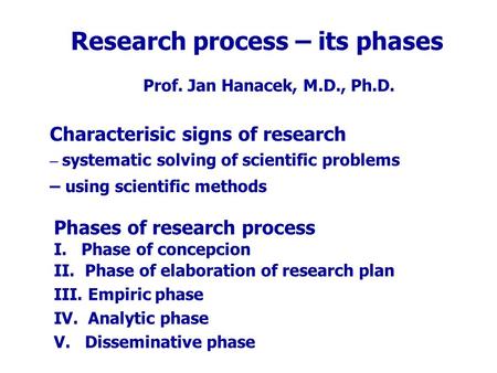 Research process – its phases Prof. Jan Hanacek, M.D., Ph.D. Characterisic signs of research – systematic solving of scientific problems – using scientific.
