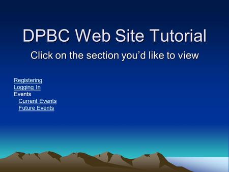 DPBC Web Site Tutorial Click on the section you’d like to view Registering Logging In Events Current Events Future Events.