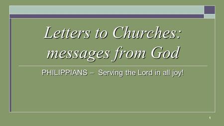 1 Letters to Churches: messages from God PHILIPPIANS – Serving the Lord in all joy!