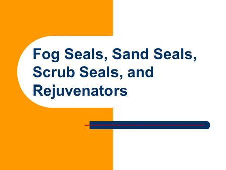 Fog Seals, Sand Seals, Scrub Seals, and Rejuvenators.
