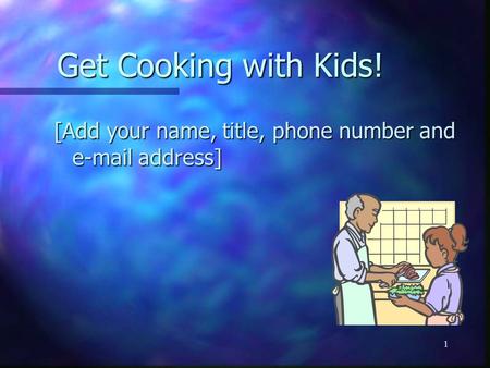1 Get Cooking with Kids! [Add your name, title, phone number and e-mail address]