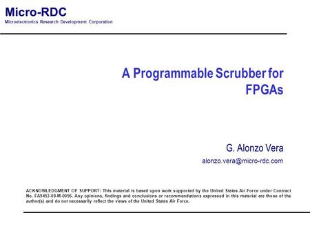Micro-RDC Microelectronics Research Development Corporation A Programmable Scrubber for FPGAs ACKNOWLEDGMENT OF SUPPORT: This material is based upon work.