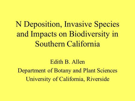 N Deposition, Invasive Species and Impacts on Biodiversity in Southern California Edith B. Allen Department of Botany and Plant Sciences University of.