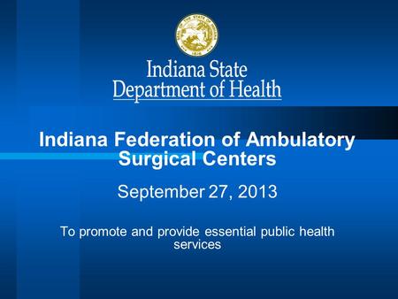 Indiana Federation of Ambulatory Surgical Centers September 27, 2013 To promote and provide essential public health services.