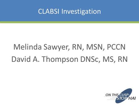 CLABSI Investigation Melinda Sawyer, RN, MSN, PCCN David A. Thompson DNSc, MS, RN.