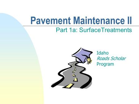Pavement Maintenance II Part 1a: SurfaceTreatments Idaho Roads Scholar Program.