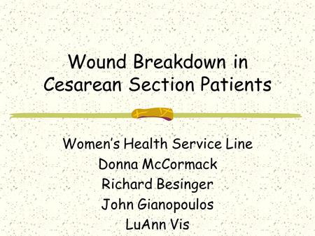 Wound Breakdown in Cesarean Section Patients Women’s Health Service Line Donna McCormack Richard Besinger John Gianopoulos LuAnn Vis.