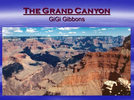 The Grand Canyon GiGi Gibbons. Let’s begin our journey to explore the Grand Canyon Science  Water erosion Water erosion Water erosion  Earths timeline.