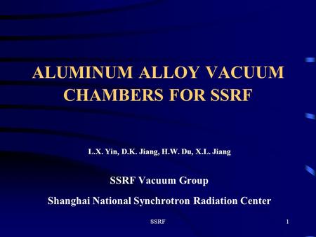 SSRF1 ALUMINUM ALLOY VACUUM CHAMBERS FOR SSRF L.X. Yin, D.K. Jiang, H.W. Du, X.L. Jiang SSRF Vacuum Group Shanghai National Synchrotron Radiation Center.