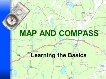 MAP AND COMPASS Learning the Basics 2 MAP AND COMPASS Where things are and how to get to them Describe the shape of the land Define and locate natural.
