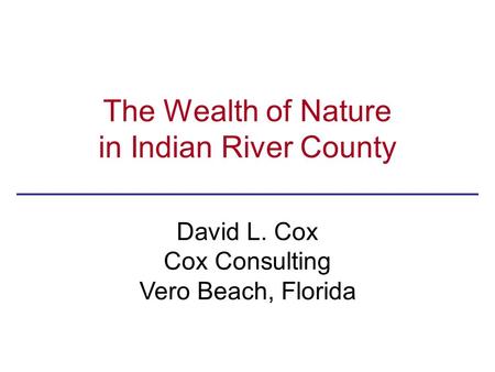 The Wealth of Nature in Indian River County David L. Cox Cox Consulting Vero Beach, Florida.