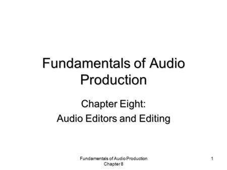 Fundamentals of Audio Production Chapter 8 1 Fundamentals of Audio Production Chapter Eight: Audio Editors and Editing.