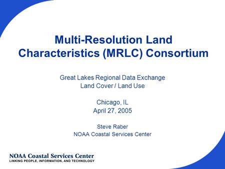 Multi-Resolution Land Characteristics (MRLC) Consortium Great Lakes Regional Data Exchange Land Cover / Land Use Chicago, IL April 27, 2005 Steve Raber.