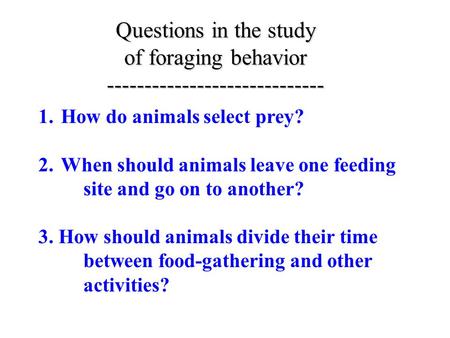 Questions in the study of foraging behavior ----------------------------- 1.How do animals select prey? 2.When should animals leave one feeding site and.