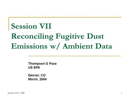 January 2004 TGP1 Session VII Reconciling Fugitive Dust Emissions w/ Ambient Data Thompson G Pace US EPA Denver, CO March, 2004.