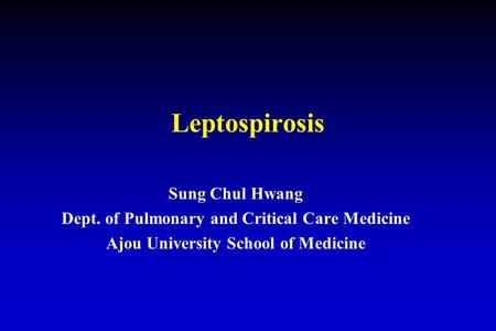 Leptospirosis Sung Chul Hwang Dept. of Pulmonary and Critical Care Medicine Ajou University School of Medicine.