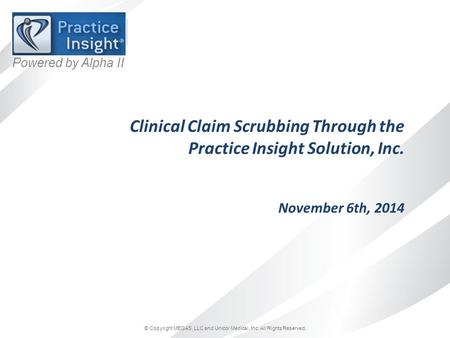© Copyright MEGAS, LLC and Unicor Medical, Inc. All Rights Reserved. Powered by Alpha II Clinical Claim Scrubbing Through the Practice Insight Solution,