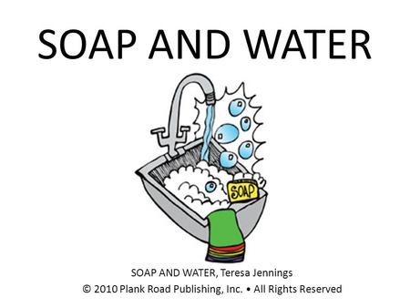 SOAP AND WATER SOAP AND WATER, Teresa Jennings © 2010 Plank Road Publishing, Inc. All Rights Reserved.