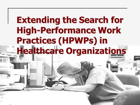 Extending the Search for High-Performance Work Practices (HPWPs) in Healthcare Organizations.