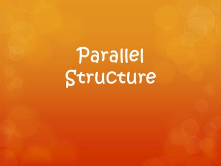 Parallel Structure Defined  Parallel structure means using the same pattern of words to show that two or more ideas have the same level of importance.