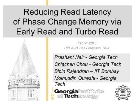 Reducing Read Latency of Phase Change Memory via Early Read and Turbo Read Feb 9 th 2015 HPCA-21 San Francisco, USA Prashant Nair - Georgia Tech Chiachen.
