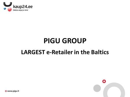 PIGU GROUP LARGEST e-Retailer in the Baltics. Pigu Group consists of: (Lithuania); (Latvia joined Pigu Group in 2011); (Estonia joined Pigu Group in 2013);