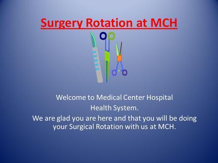 Surgery Rotation at MCH Welcome to Medical Center Hospital Health System. We are glad you are here and that you will be doing your Surgical Rotation with.