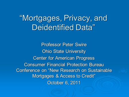 “Mortgages, Privacy, and Deidentified Data” Professor Peter Swire Ohio State University Center for American Progress Consumer Financial Protection Bureau.