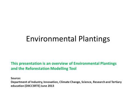 Environmental Plantings This presentation is an overview of Environmental Plantings and the Reforestation Modelling Tool Source: Department of Industry,