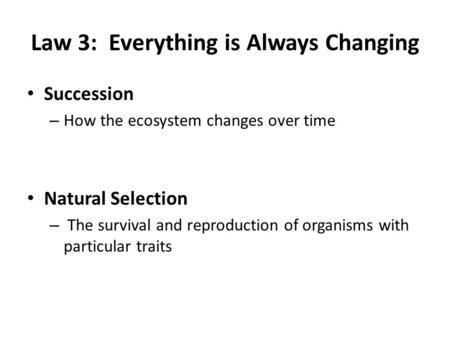 Law 3: Everything is Always Changing Succession – How the ecosystem changes over time Natural Selection – The survival and reproduction of organisms with.