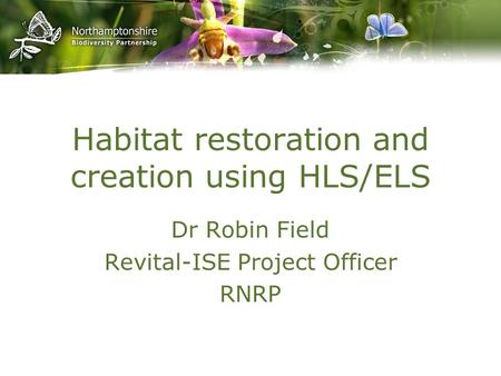 Habitat restoration and creation using HLS/ELS Dr Robin Field Revital-ISE Project Officer RNRP.