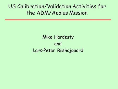 US Calibration/Validation Activities for the ADM/Aeolus Mission Mike Hardesty and Lars-Peter Riishojgaard.