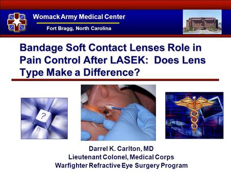 Bandage Soft Contact Lenses Role in Pain Control After LASEK: Does Lens Type Make a Difference? Darrel K. Carlton, MD Lieutenant Colonel, Medical Corps.