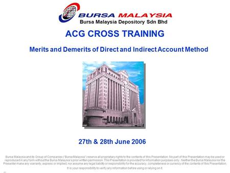 ACG CROSS TRAINING Bursa Malaysia Depository Sdn Bhd 27th & 28th June 2006 Bursa Malaysia and its Group of Companies (“Bursa Malaysia”) reserve all proprietary.