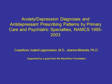 Anxiety/Depression Diagnoses and Antidepressant Prescribing Patterns by Primary Care and Psychiatric Specialties, NAMCS 1995- 2003 Coauthors: Isabel Lagomasino,