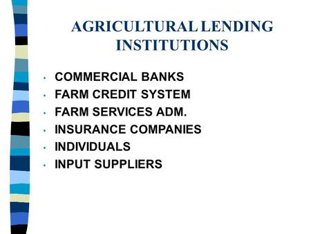 AGRICULTURAL LENDING INSTITUTIONS COMMERCIAL BANKS FARM CREDIT SYSTEM FARM SERVICES ADM. INSURANCE COMPANIES INDIVIDUALS INPUT SUPPLIERS.