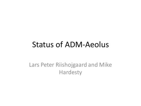 Status of ADM-Aeolus Lars Peter Riishojgaard and Mike Hardesty.