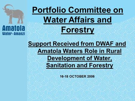 Portfolio Committee on Water Affairs and Forestry Support Received from DWAF and Amatola Waters Role in Rural Development of Water, Sanitation and Forestry.