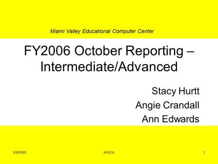 Miami Valley Educational Computer Center 9/28/2005MVECA1 FY2006 October Reporting – Intermediate/Advanced Stacy Hurtt Angie Crandall Ann Edwards.