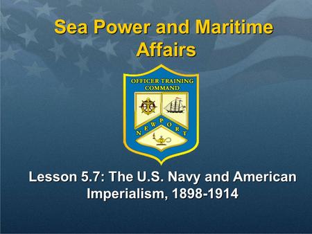 Sea Power and Maritime Affairs Lesson 5.7: The U.S. Navy and American Imperialism, 1898-1914.