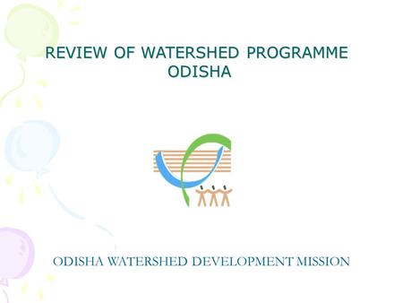 REVIEW OF WATERSHED PROGRAMME ODISHA ODISHA ODISHA WATERSHED DEVELOPMENT MISSION.
